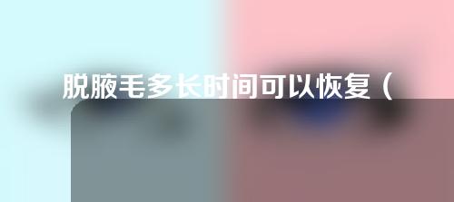 脱腋毛多长时间可以恢复（脱腋毛以后有什么后遗症）