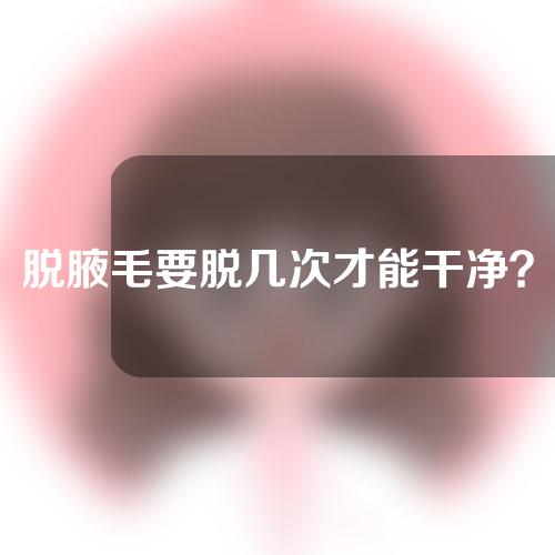 脱腋毛要脱几次才能干净？