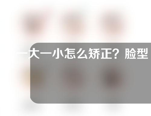 脸一大一小怎么矫正？脸型不对称怎么办？