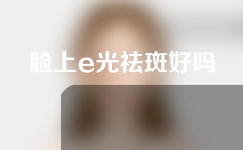 脸上e光祛斑好吗