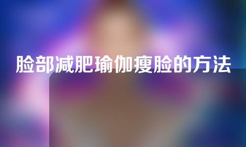 脸部减肥瑜伽瘦脸的方法