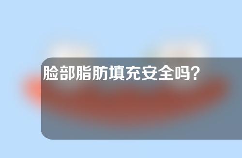 脸部脂肪填充安全吗？