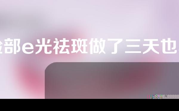 脸部e光祛斑做了三天也不结痂