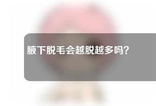 腋下脱毛会越脱越多吗？