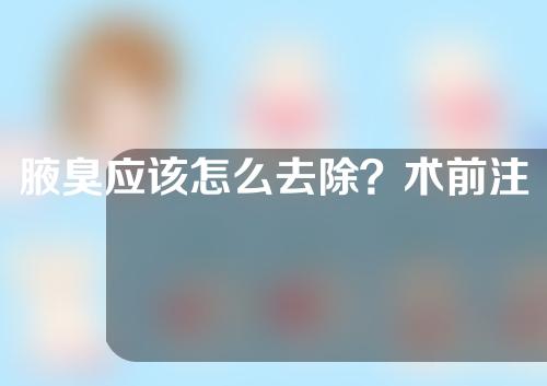 腋臭应该怎么去除？术前注意事项有哪些？