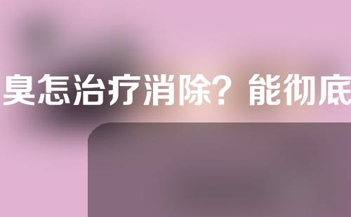 腋臭怎治疗消除？能彻底清除吗？