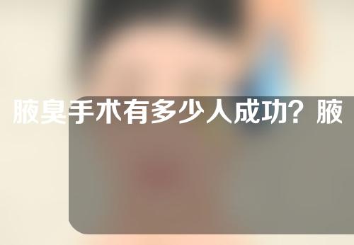 腋臭手术有多少人成功？腋臭要什么治疗手术？