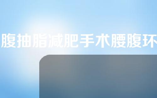 腰腹抽脂减肥手术腰腹环吸后多久能变细？