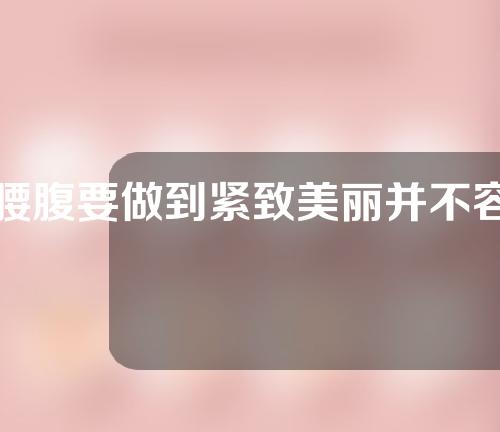 腰腹要做到紧致美丽并不容易，那么如何快速拥有好身材？