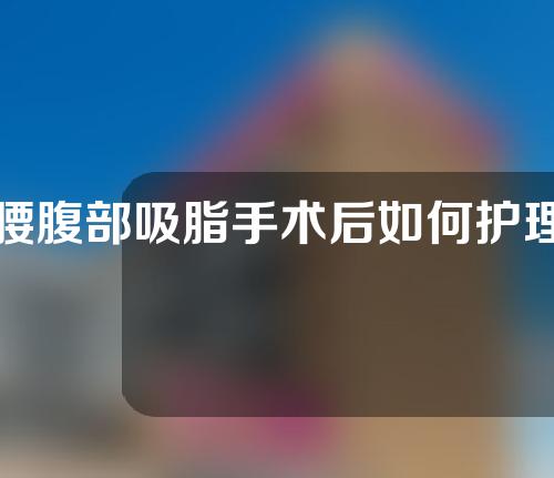 腰腹部吸脂手术后如何护理