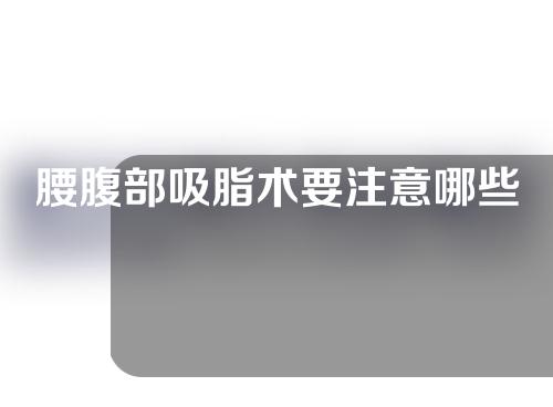 腰腹部吸脂术要注意哪些