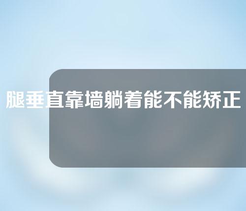 腿垂直靠墙躺着能不能矫正o型腿