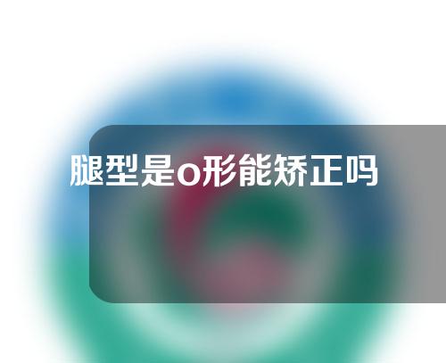 腿型是o形能矫正吗