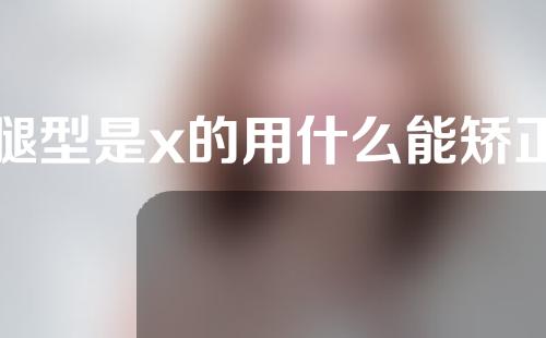 腿型是x的用什么能矫正