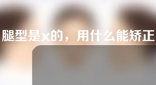 腿型是x的，用什么能矫正