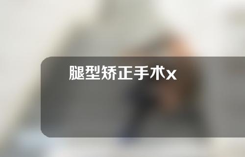 腿型矫正手术x