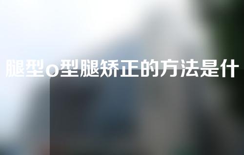 腿型o型腿矫正的方法是什么意思