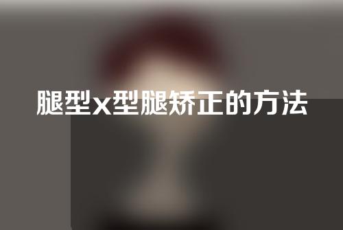腿型x型腿矫正的方法