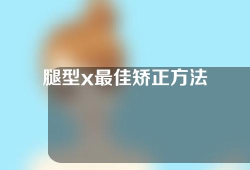 腿型x最佳矫正方法