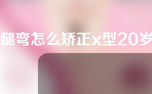 腿弯怎么矫正x型20岁