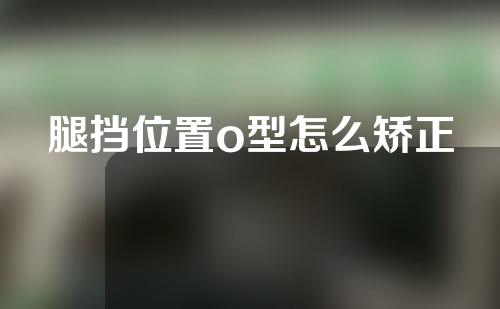 腿挡位置o型怎么矫正