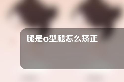 腿是o型腿怎么矫正