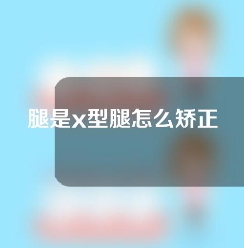 腿是x型腿怎么矫正