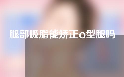 腿部吸脂能矫正o型腿吗
