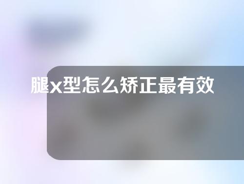 腿x型怎么矫正最有效