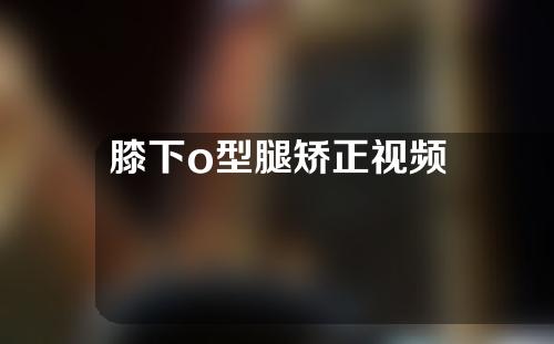 膝下o型腿矫正视频