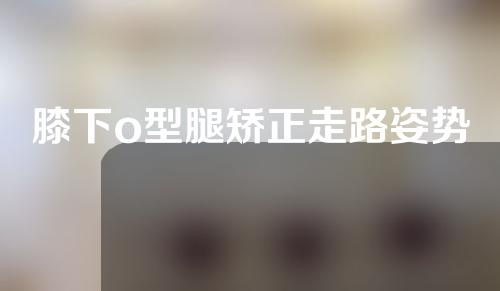 膝下o型腿矫正走路姿势