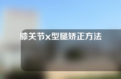 膝关节x型腿矫正方法