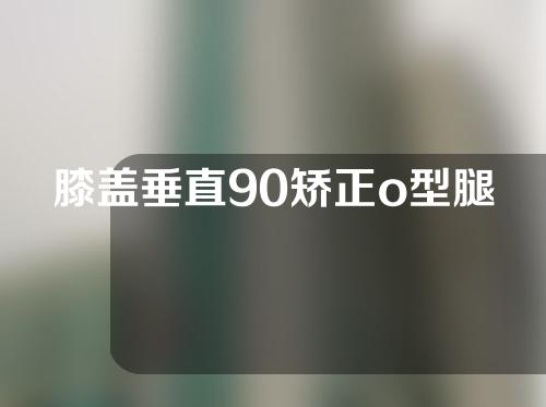 膝盖垂直90矫正o型腿