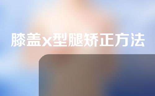 膝盖x型腿矫正方法
