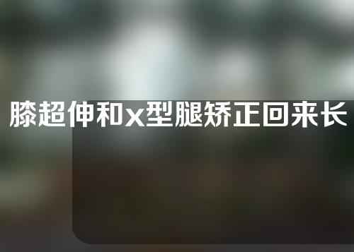 膝超伸和x型腿矫正回来长多少