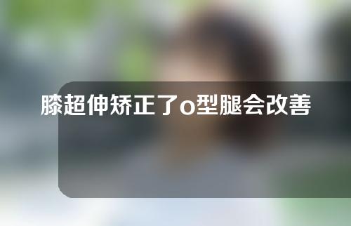 膝超伸矫正了o型腿会改善