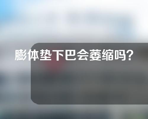 膨体垫下巴会萎缩吗？