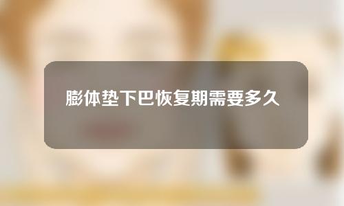 膨体垫下巴恢复期需要多久（膨体垫下巴可以一辈子不取吗）