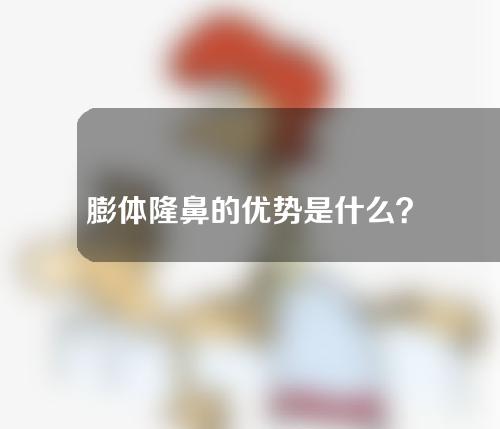 膨体隆鼻的优势是什么？