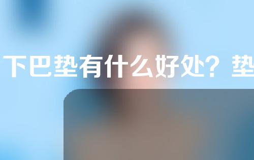 自下巴垫有什么好处？垫下巴的方法是什么？