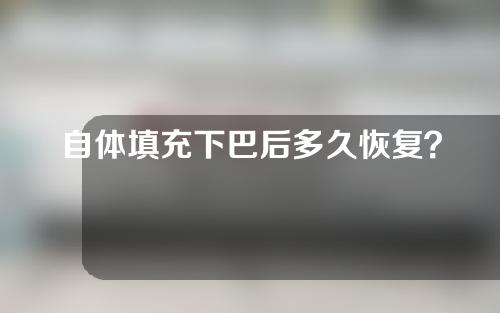 自体填充下巴后多久恢复？