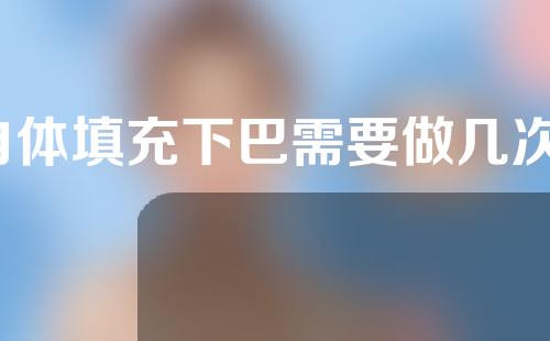 自体填充下巴需要做几次？自体填充下巴有危险吗？
