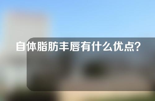 自体脂肪丰唇有什么优点？功能是什么？