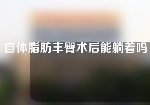 自体脂肪丰臀术后能躺着吗？