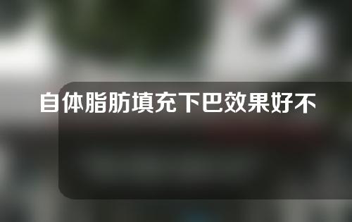 自体脂肪填充下巴效果好不好？