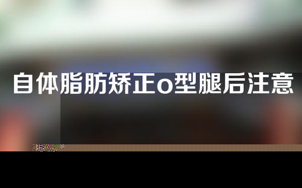 自体脂肪矫正o型腿后注意事项