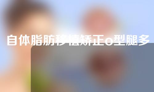 自体脂肪移植矫正o型腿多少钱