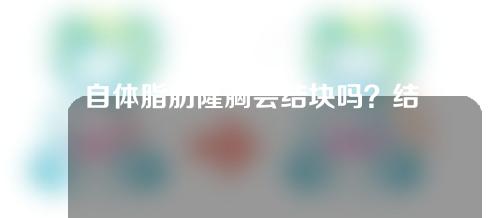 自体脂肪隆胸会结块吗？结块了怎么办？