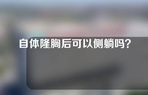 自体隆胸后可以侧躺吗？