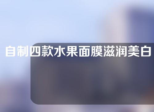 自制四款水果面膜滋润美白